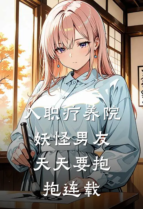 入职疗养院，妖怪男友天天要抱抱连载