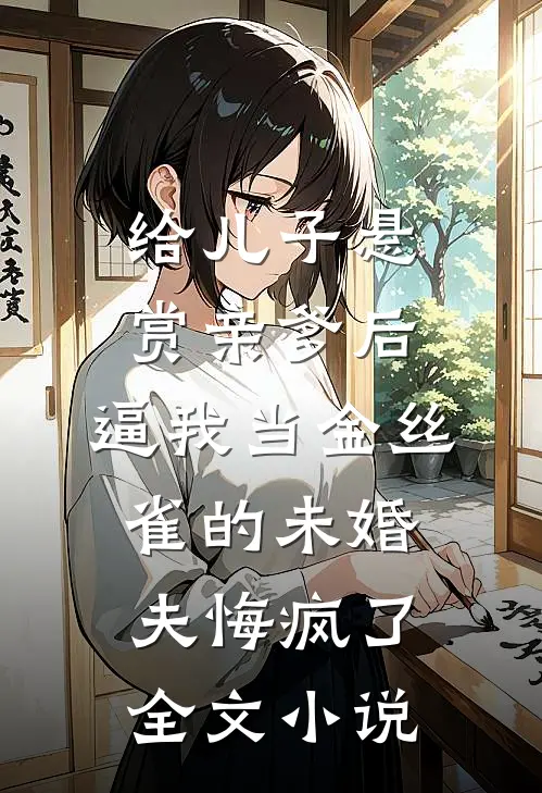给儿子悬赏亲爹后，逼我当金丝雀的未婚夫悔疯了全文小说