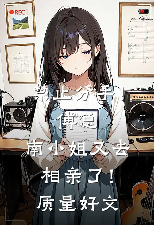 禁止分手！傅总，南小姐又去相亲了！质量好文