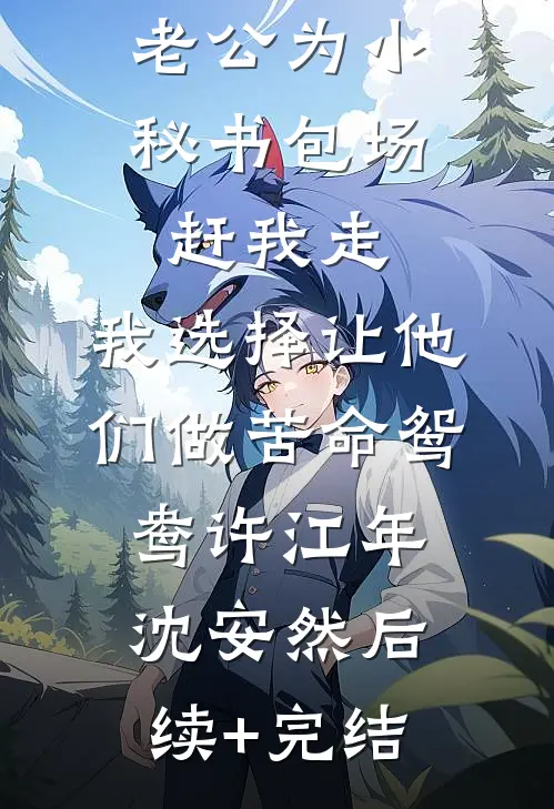 老公为小秘书包场赶我走，我选择让他们做苦命鸳鸯许江年沈安然后续+完结