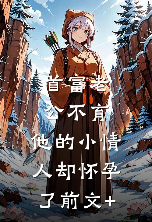 首富老公不育，他的小情人却怀孕了前文+