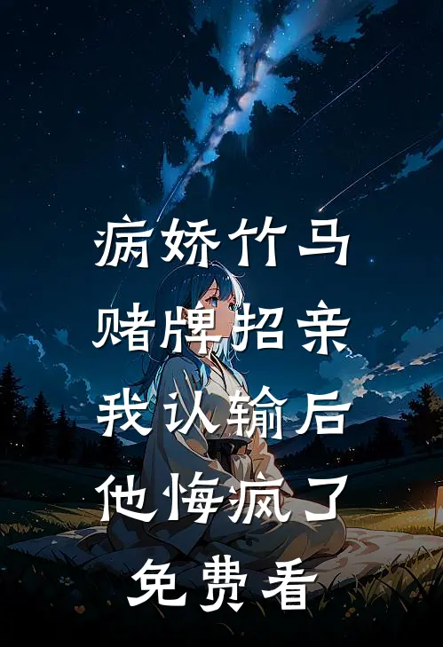 病娇竹马赌牌招亲，我认输后他悔疯了免费看