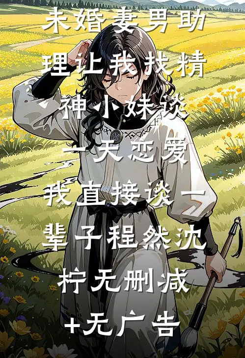 未婚妻男助理让我找精神小妹谈一天恋爱，我直接谈一辈子程然沈柠无删减+无广告