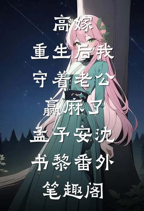 高嫁：重生后我守着老公赢麻了：孟予安沈书黎番外笔趣阁
