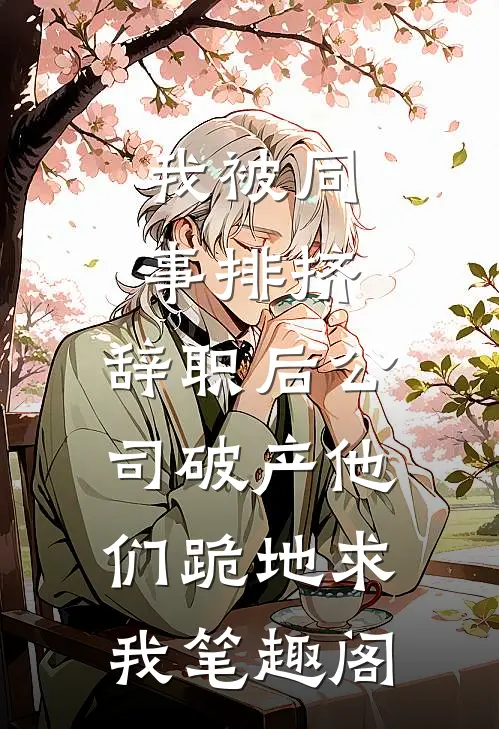 我被同事排挤，辞职后公司破产他们跪地求我笔趣阁