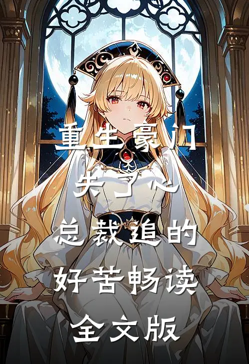 重生豪门失了心，总裁追的好苦畅读全文版