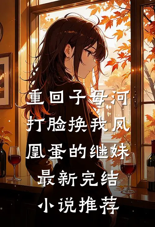重回子母河，打脸换我凤凰蛋的继妹最新完结小说推荐