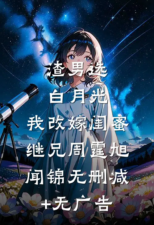 渣男选白月光，我改嫁闺蜜继兄周霆旭闻锦无删减+无广告