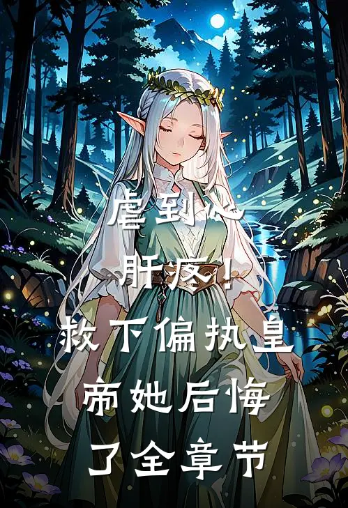 虐到心肝疼！救下偏执皇帝她后悔了全章节