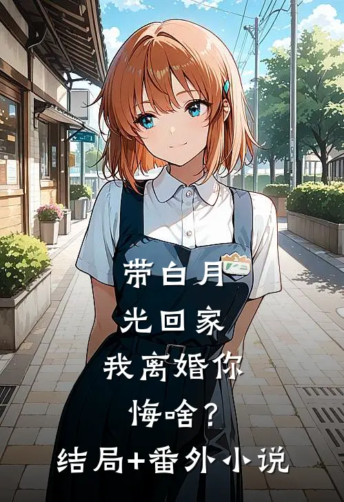 带白月光回家，我离婚你悔啥？结局+番外小说