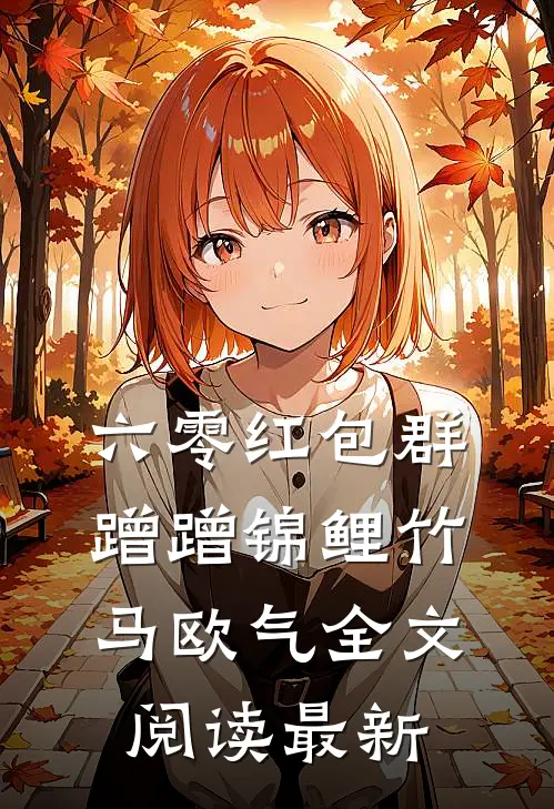 六零红包群，蹭蹭锦鲤竹马欧气全文阅读最新