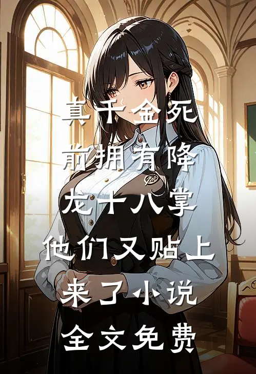 真千金死前拥有降龙十八掌，他们又贴上来了小说全文免费