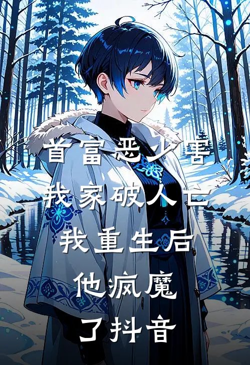 首富恶少害我家破人亡，我重生后，他疯魔了抖音
