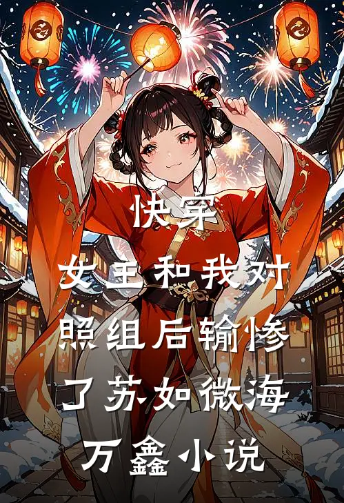 快穿：女主和我对照组后输惨了苏如微海万鑫小说