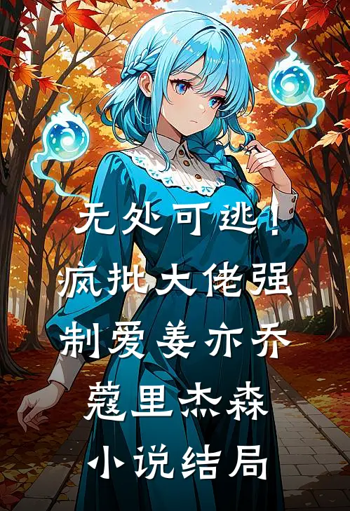 无处可逃！疯批大佬强制爱姜亦乔蔻里·杰森小说结局