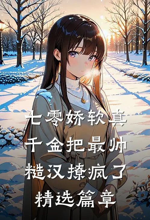 七零娇软真千金把最帅糙汉撩疯了精选篇章