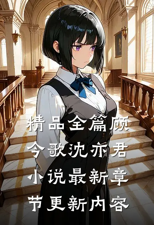 精品全篇顾今歌沈亦君小说最新章节更新内容