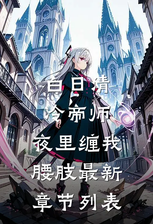 白日清冷帝师，夜里缠我腰肢最新章节列表