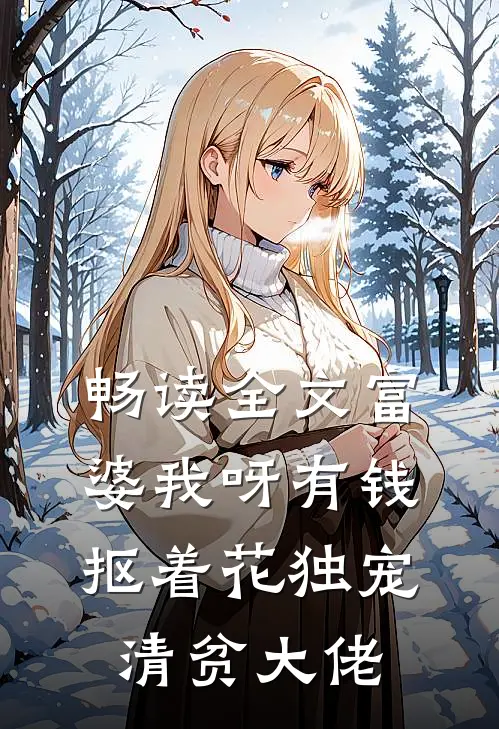 畅读全文富婆我呀有钱抠着花独宠清贫大佬