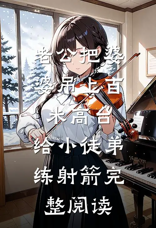 老公把婆婆吊上百米高台，给小徒弟练射箭完整阅读