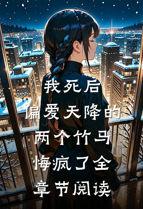 我死后，偏爱天降的两个竹马悔疯了全章节阅读
