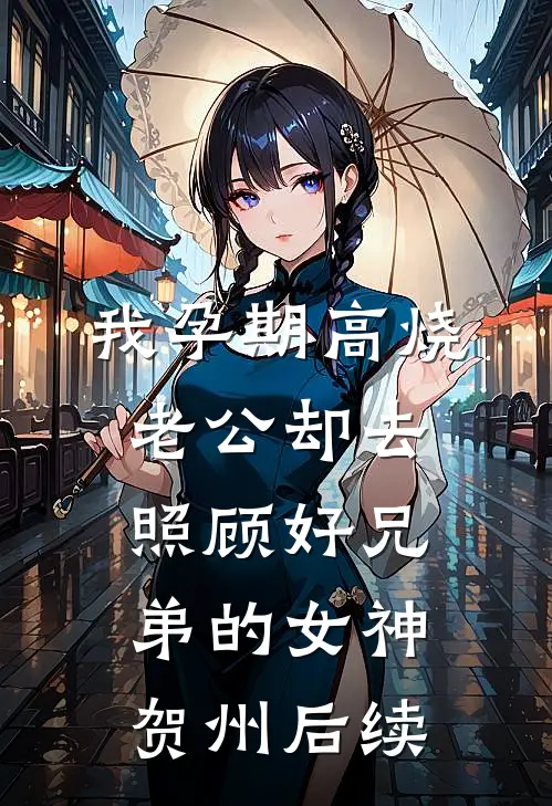 我孕期高烧，老公却去照顾好兄弟的女神贺州后续