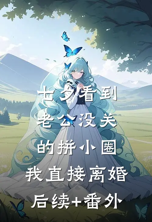 七夕看到老公没关的拼小圈，我直接离婚后续+番外