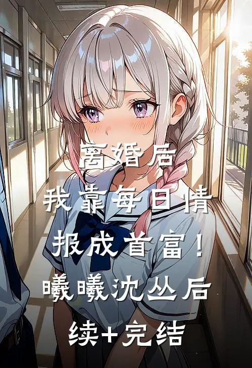 离婚后，我靠每日情报成首富！曦曦沈丛后续+完结