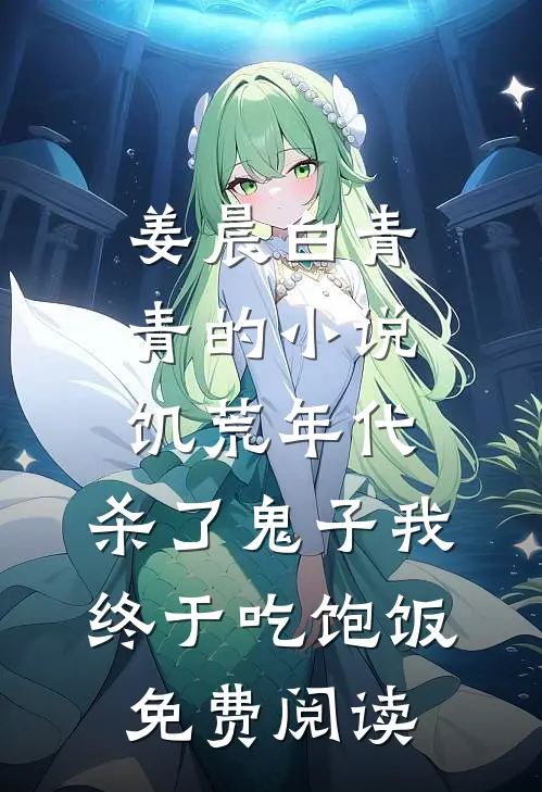 姜晨白青青的小说饥荒年代，杀了鬼子我终于吃饱饭免费阅读