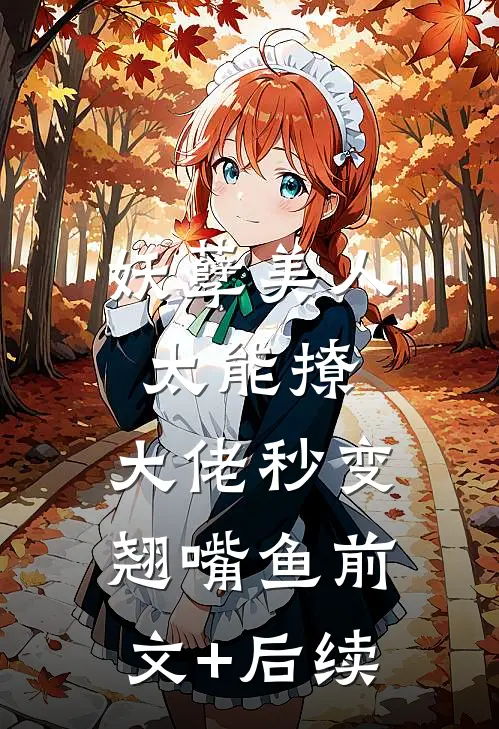妖孽美人太能撩，大佬秒变翘嘴鱼前文+后续