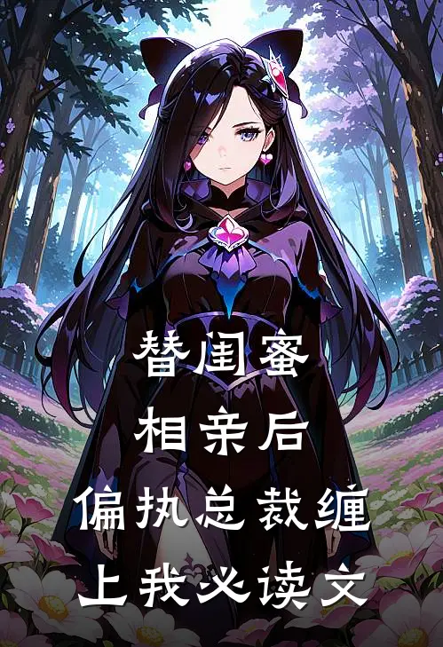 替闺蜜相亲后，偏执总裁缠上我必读文