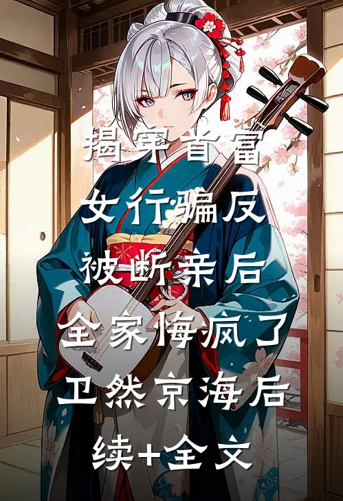 揭穿首富女行骗反被断亲后，全家悔疯了卫然京海后续+全文
