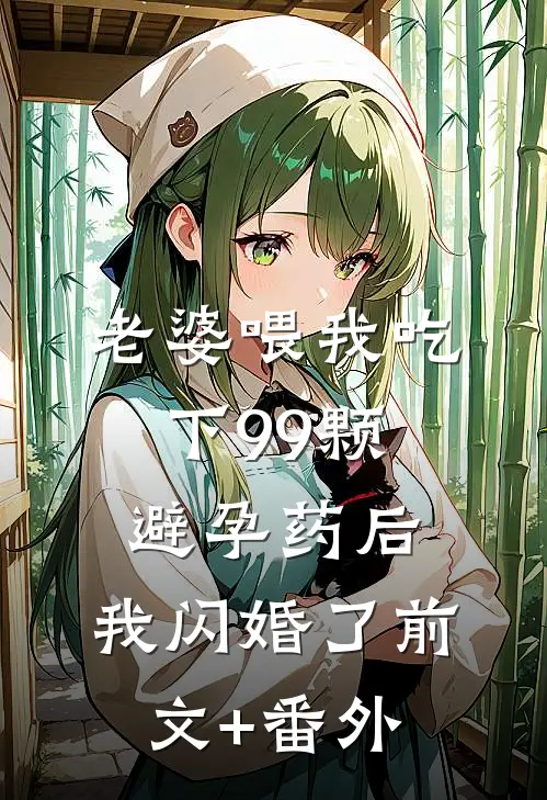 老婆喂我吃下99颗避孕药后，我闪婚了前文+番外