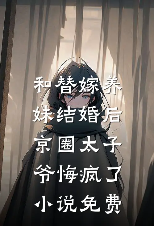 和替嫁养妹结婚后，京圈太子爷悔疯了小说免费