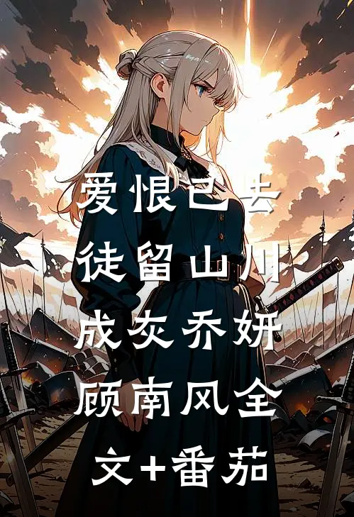 爱恨已去，徒留山川成灰乔妍顾南风全文+番茄
