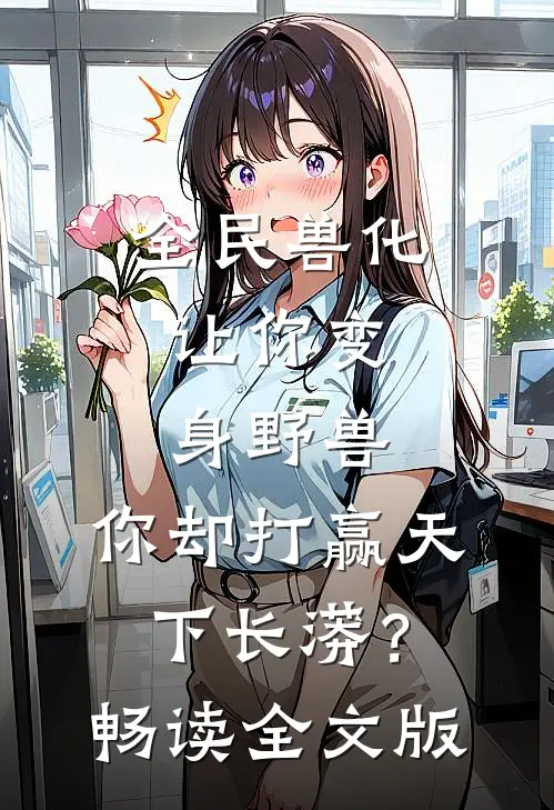 全民兽化：让你变身野兽，你却打赢天下长蟒？畅读全文版