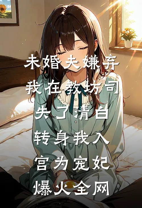 未婚夫嫌弃我在教坊司失了清白，转身我入宫为宠妃爆火全网