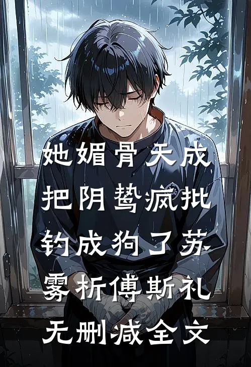 她媚骨天成，把阴鸷疯批钓成狗了苏雾析傅斯礼无删减全文