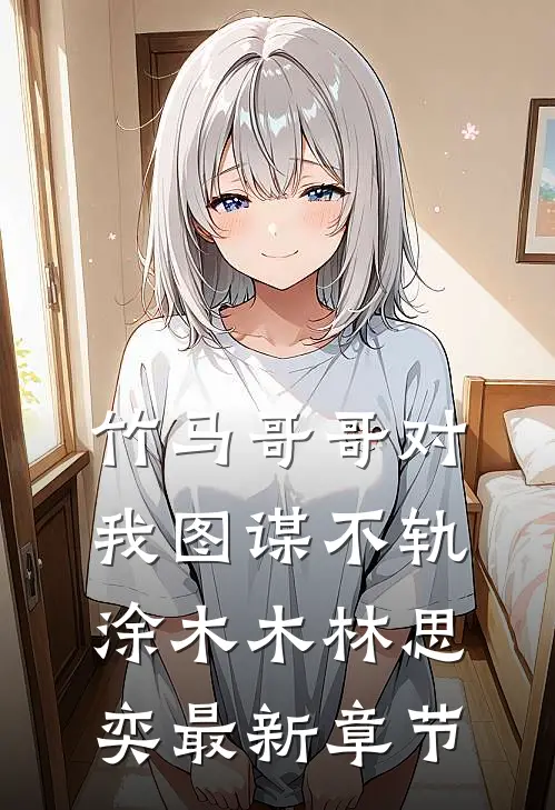 竹马哥哥对我图谋不轨涂木木林思奕最新章节