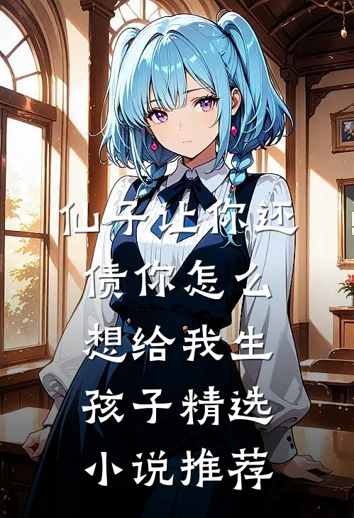 仙子让你还债你怎么想给我生孩子精选小说推荐