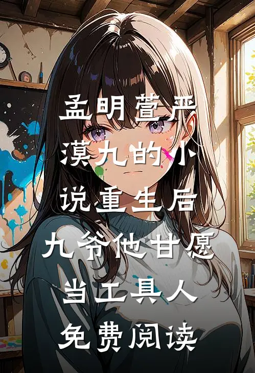 孟明萱严漠九的小说重生后，九爷他甘愿当工具人免费阅读