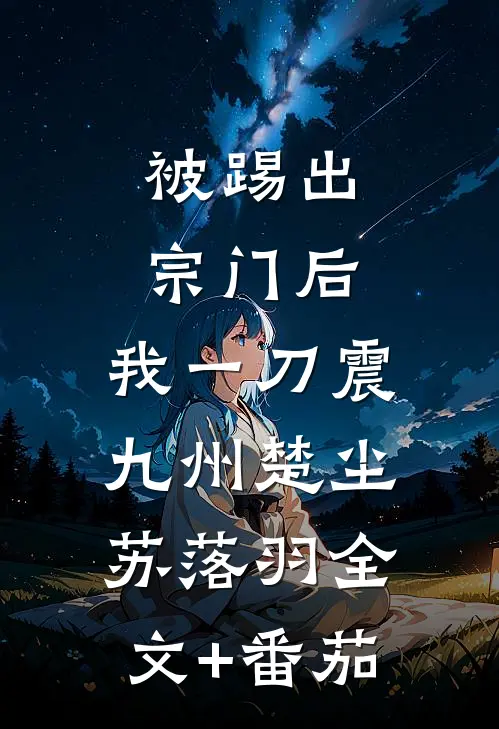 被踢出宗门后，我一刀震九州楚尘苏落羽全文+番茄