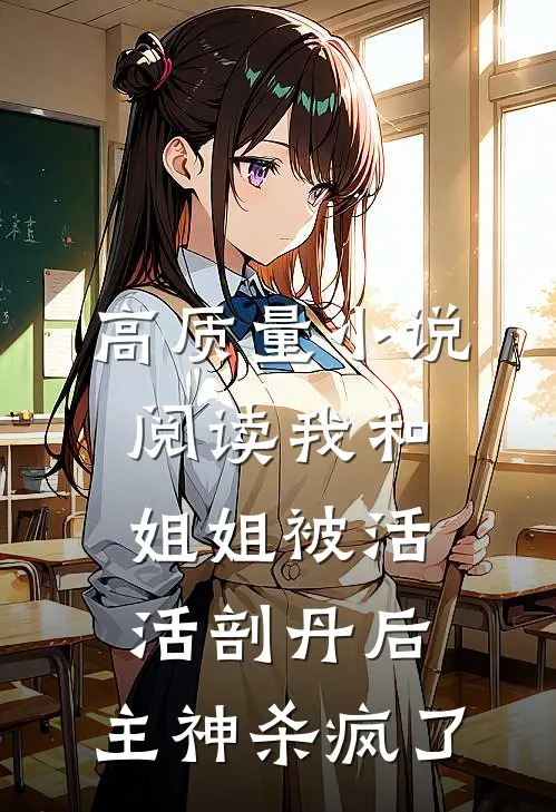 高质量小说阅读我和姐姐被活活剖丹后，主神杀疯了
