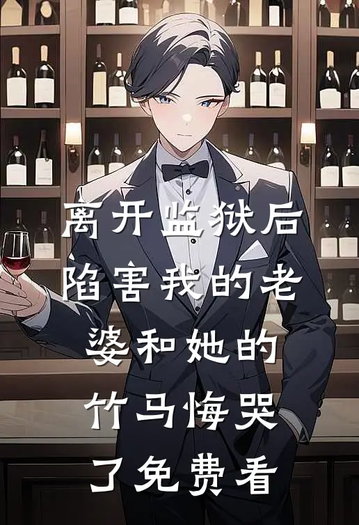 离开监狱后，陷害我的老婆和她的竹马悔哭了免费看