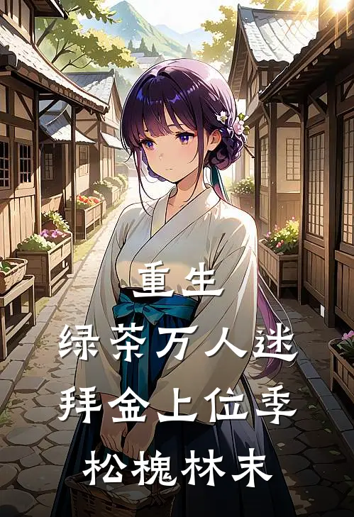 重生，绿茶万人迷拜金上位季松槐林末