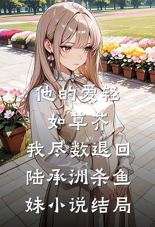 他的爱轻如草芥，我尽数退回陆承洲杀鱼妹小说结局
