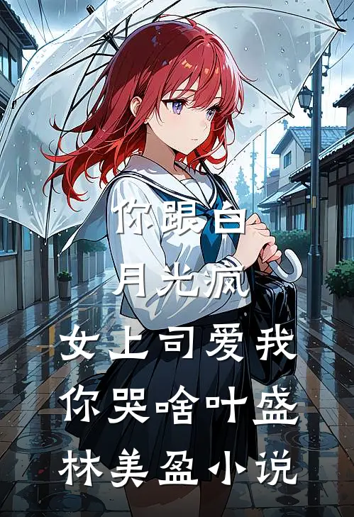 你跟白月光疯，女上司爱我你哭啥叶盛林美盈小说