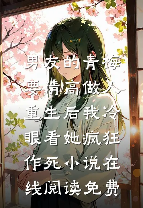 男友的青梅要清高做人，重生后我冷眼看她疯狂作死小说在线阅读免费