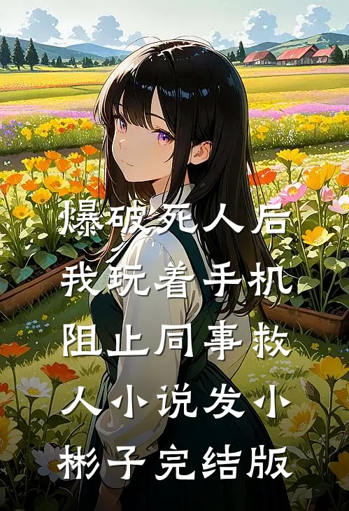 爆破死人后，我玩着手机阻止同事救人小说发小彬子完结版