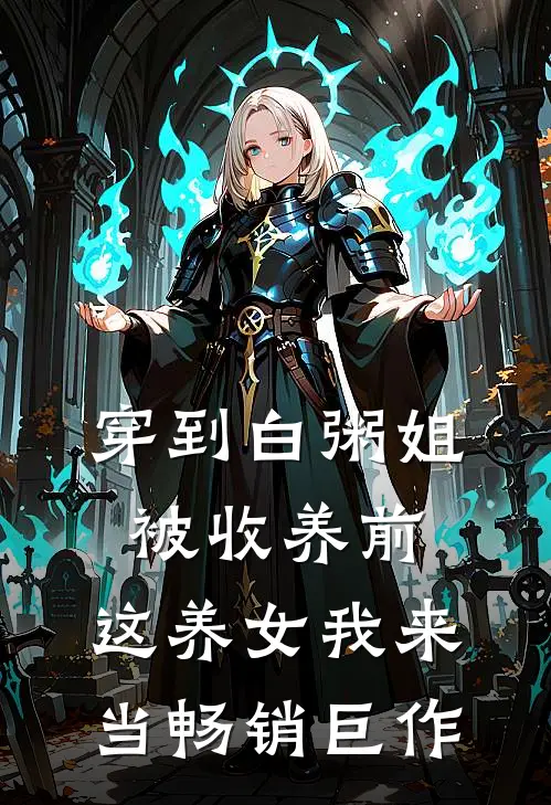 穿到白粥姐被收养前，这养女我来当畅销巨作